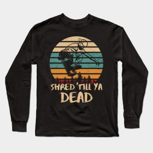 Shred Till Ya Dead Retro Skateboarder Long Sleeve T-Shirt